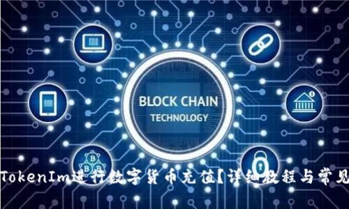 如何使用TokenIm进行数字货币充值？详细教程与常见问题解答