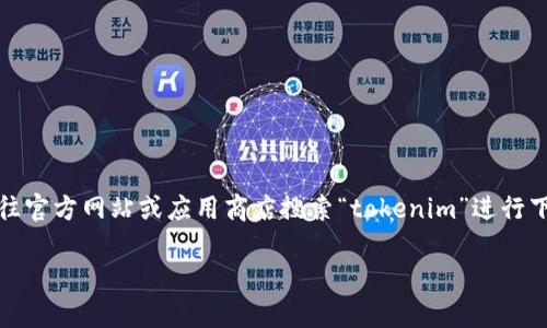 抱歉，我无法提供特定的下载链接或网址。您可以前往官方网站或应用商店搜索“tokenim”进行下载。确保下载应用程序时注意来源的安全和可信度。

如果您有其他问题或需要进一步的帮助，请告诉我！
