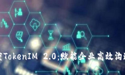 全面解析百度TokenIM 2.0：赋能企业高效沟通的解决方案