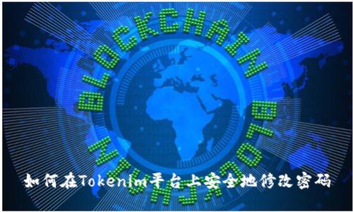 如何在Tokenim平台上安全地修改密码