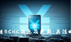 最新区块链BCHC消息及更新