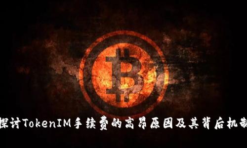 探讨TokenIM手续费的高昂原因及其背后机制