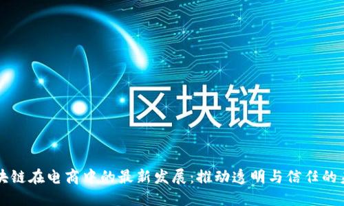 区块链在电商中的最新发展：推动透明与信任的未来