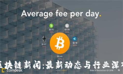  
今日区块链新闻：最新动态与行业深入分析