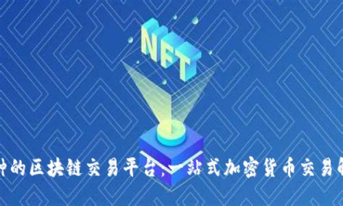 最全币种的区块链交易平台：一站式加密货币交易解决方案