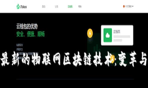 探索最新的物联网区块链技术：变革与机遇