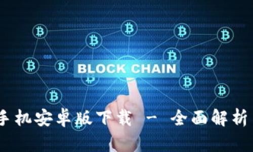  Tokenim手机安卓版下载 - 全面解析与实用指南