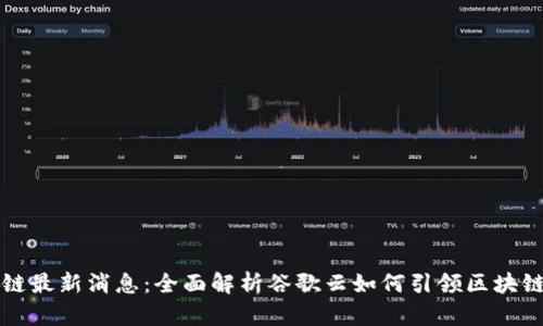 谷歌云区块链最新消息：全面解析谷歌云如何引领区块链技术的未来