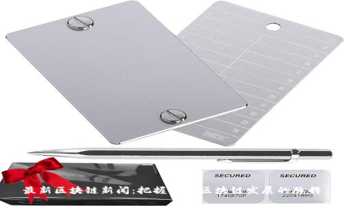 最新区块链新闻：把握中国区块链发展的脉搏