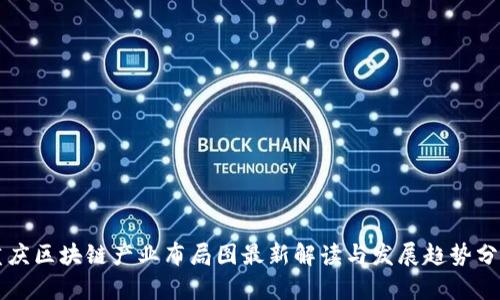 重庆区块链产业布局图最新解读与发展趋势分析