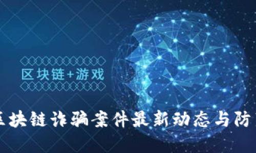 福州区块链诈骗案件最新动态与防范指南
