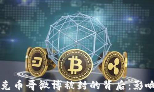 
区块链克币哥微博被封的背后：影响与未来