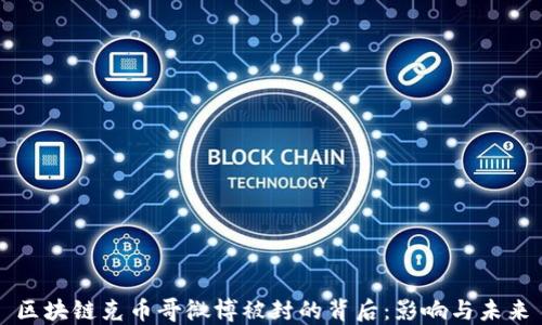 
区块链克币哥微博被封的背后：影响与未来