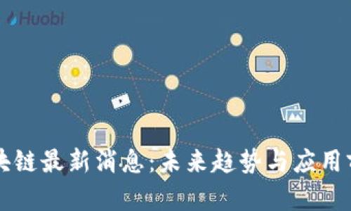 光明区块链最新消息：未来趋势与应用前景分析