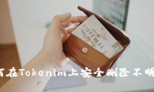 如何在Tokenim上安全删除不明币？