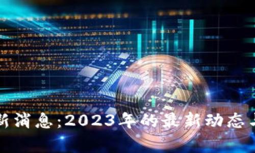 抖音区块链最新消息：2023年的最新动态与发展趋势分析