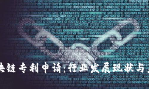 中国最新区块链专利申请：行业发展现状与未来趋势分析