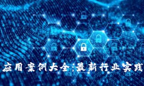 区块链技术应用案例大全：最新行业实践与发展趋势