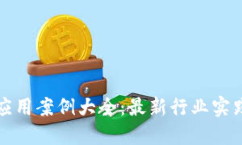 区块链技术应用案例大全：最新行业实践与发展趋势