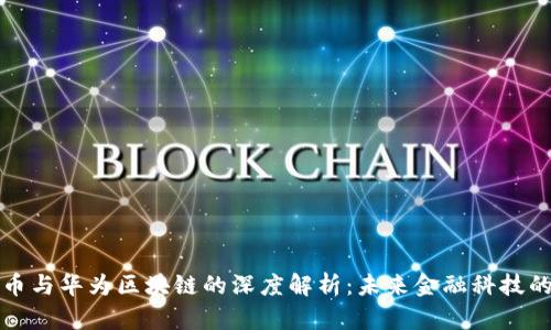 比特币与华为区块链的深度解析：未来金融科技的碰撞