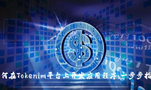 如何在Tokenim平台上开发应用程序：一步步指南
