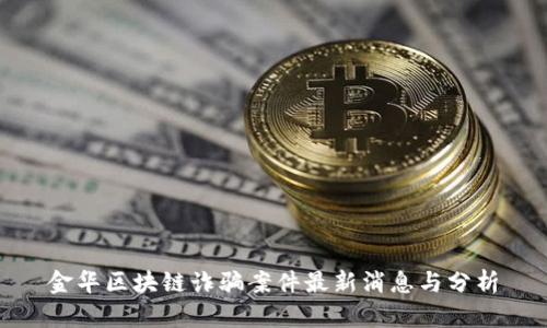 金华区块链诈骗案件最新消息与分析