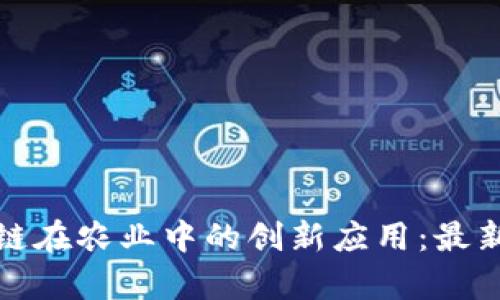 探索区块链在农业中的创新应用：最新案例分析