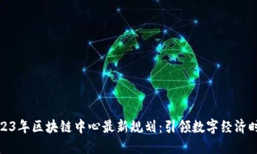 2023年区块链中心最新规划：引领数字经济时代