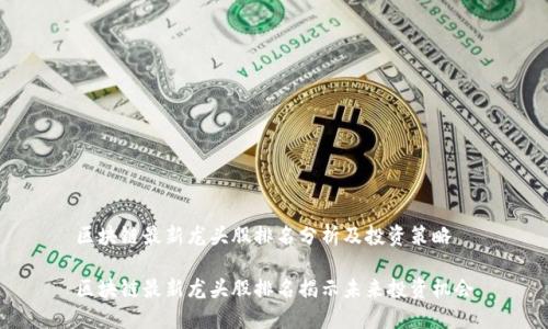 区块链最新龙头股排名分析及投资策略

区块链最新龙头股排名揭示未来投资机会