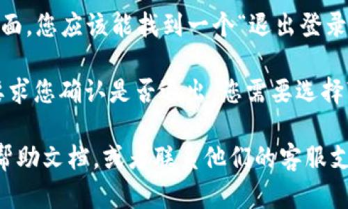 要退出当前账号，您可以尝试以下步骤：

1. **打开TokenIm应用**：首先，确保您已经打开了TokenIm的应用程序。

2. **访问设置或个人中心**：通常在应用的界面上会有一个“设置”或“个人中心”的选项。这个选项可能会在侧边栏或者下方的菜单中。

3. **找到退出登录选项**：在设置或者个人中心页面，您应该能找到一个“退出登录”或者“注销”的选项。

4. **确认退出**：点击“退出登录”后，系统可能会要求您确认是否退出，您需要选择“确认”以完成退出账号的操作。

如果您在使用TokenIm时遇到问题，请查看应用的帮助文档，或者联系他们的客服支持以获得进一步帮助。