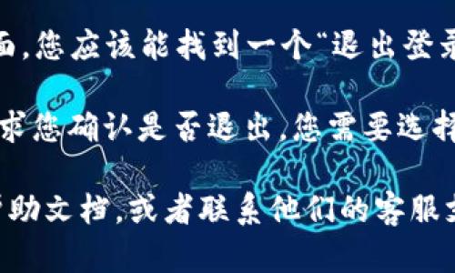 要退出当前账号，您可以尝试以下步骤：

1. **打开TokenIm应用**：首先，确保您已经打开了TokenIm的应用程序。

2. **访问设置或个人中心**：通常在应用的界面上会有一个“设置”或“个人中心”的选项。这个选项可能会在侧边栏或者下方的菜单中。

3. **找到退出登录选项**：在设置或者个人中心页面，您应该能找到一个“退出登录”或者“注销”的选项。

4. **确认退出**：点击“退出登录”后，系统可能会要求您确认是否退出，您需要选择“确认”以完成退出账号的操作。

如果您在使用TokenIm时遇到问题，请查看应用的帮助文档，或者联系他们的客服支持以获得进一步帮助。