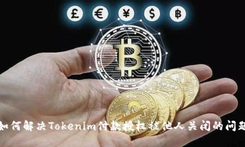 如何解决Tokenim付款授权被他人关闭的问题