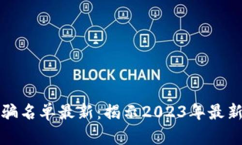 区块链资金盘诈骗名单最新：揭示2023年最新骗局与防范措施