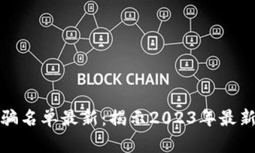 区块链资金盘诈骗名单最新：揭示2023年最新骗局与防范措施
