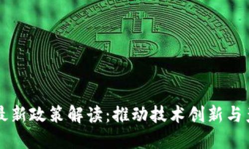 区块链最新政策解读：推动技术创新与产业发展