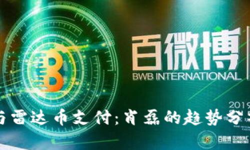 区块链技术与雷达币支付：肖磊的趋势分析与市场前景