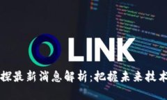 区块链三探最新消息解析