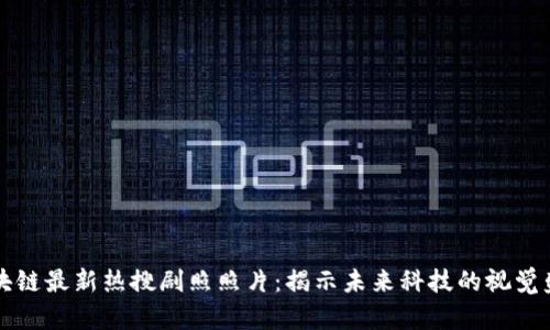 区块链最新热搜剧照照片：揭示未来科技的视觉盛宴