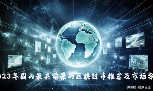 2023年国内最具前景的区块链币推荐及市场分析