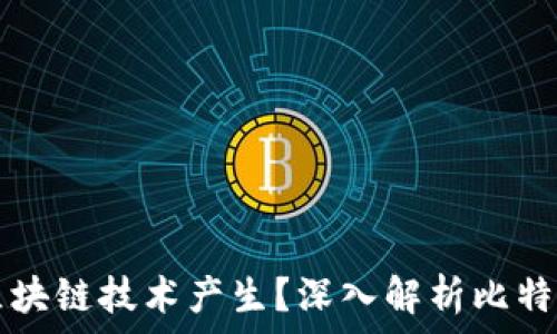  
比特币如何通过区块链技术产生？深入解析比特币和区块链的关系